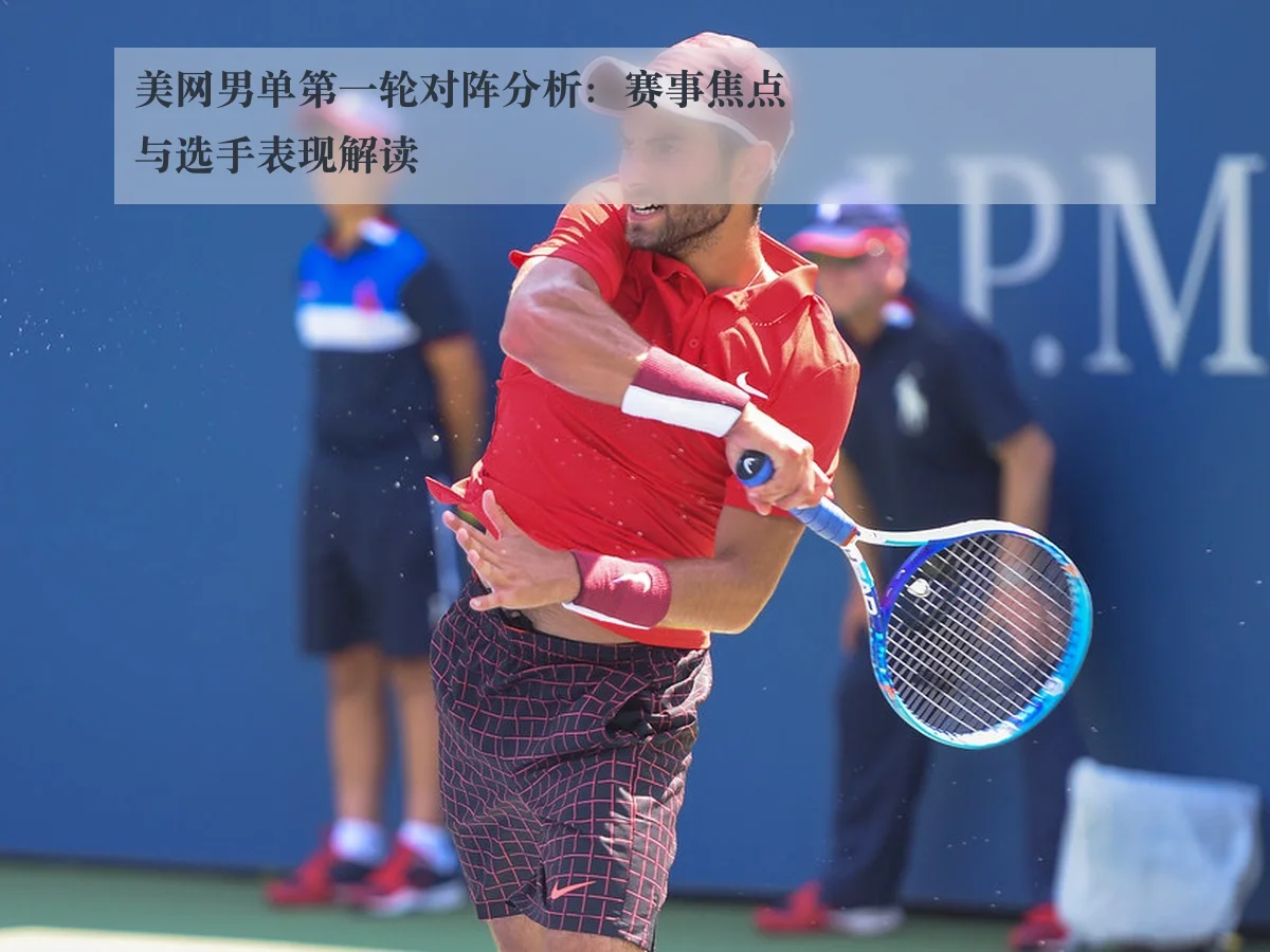 美网男单第一轮对阵分析:赛事焦点与选手表现解读